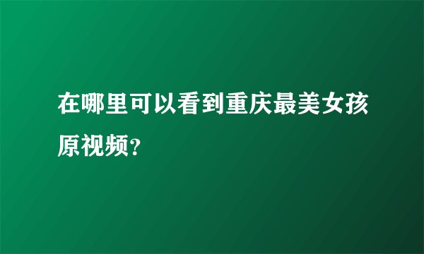 在哪里可以看到重庆最美女孩原视频？