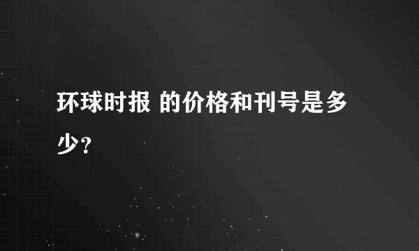 环球时报 的价格和刊号是多少？