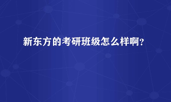 新东方的考研班级怎么样啊？