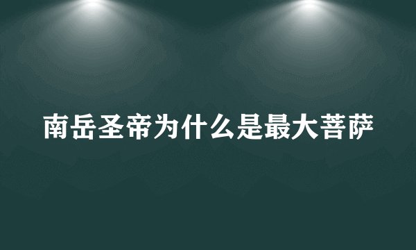 南岳圣帝为什么是最大菩萨