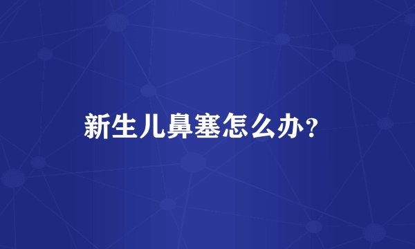 新生儿鼻塞怎么办？