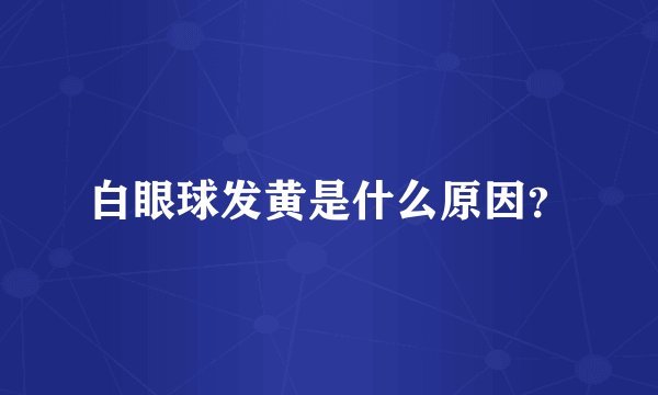 白眼球发黄是什么原因？