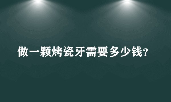 做一颗烤瓷牙需要多少钱？