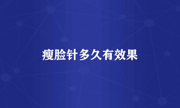 瘦脸针多久有效果