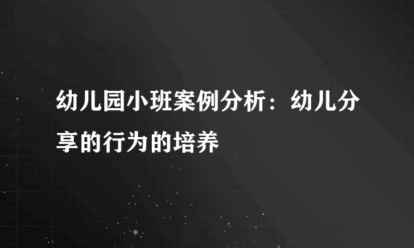 幼儿园小班案例分析：幼儿分享的行为的培养