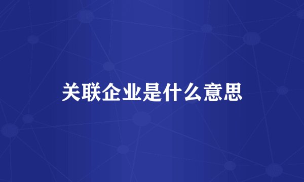 关联企业是什么意思