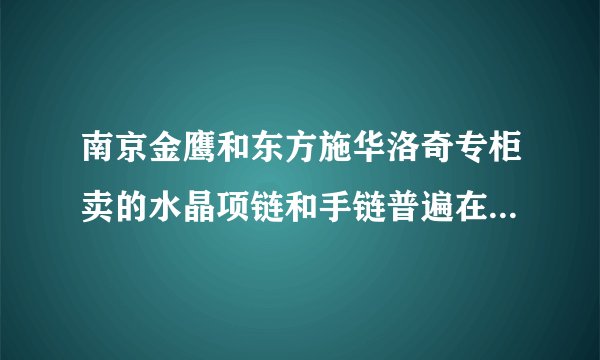南京金鹰和东方施华洛奇专柜卖的水晶项链和手链普遍在什么价位啊！帮咱推荐几个不错的？急求……