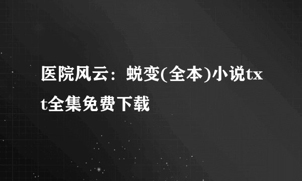 医院风云:蜕变(全本)小说txt全集免费下载
