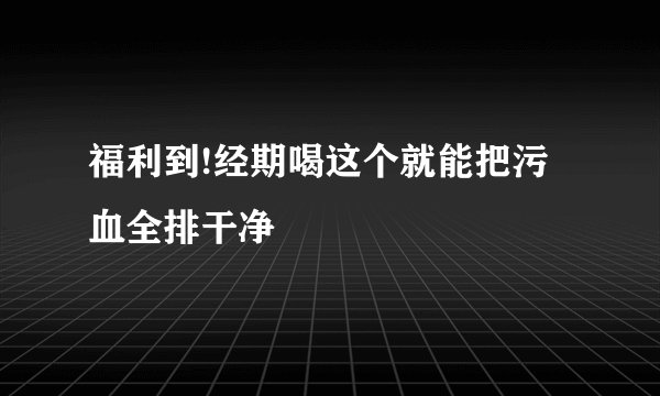 福利到!经期喝这个就能把污血全排干净