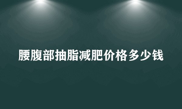 腰腹部抽脂减肥价格多少钱