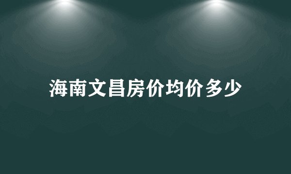 海南文昌房价均价多少