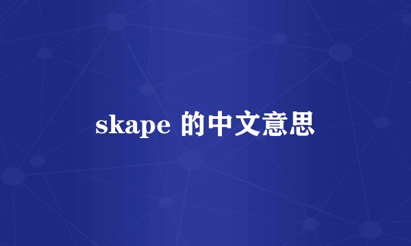 skape 的中文意思