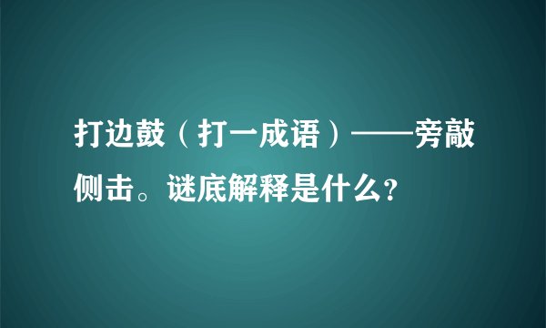 打边鼓（打一成语）——旁敲侧击。谜底解释是什么？