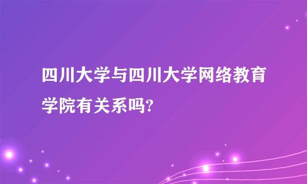 四川大学与四川大学网络教育学院有关系吗?
