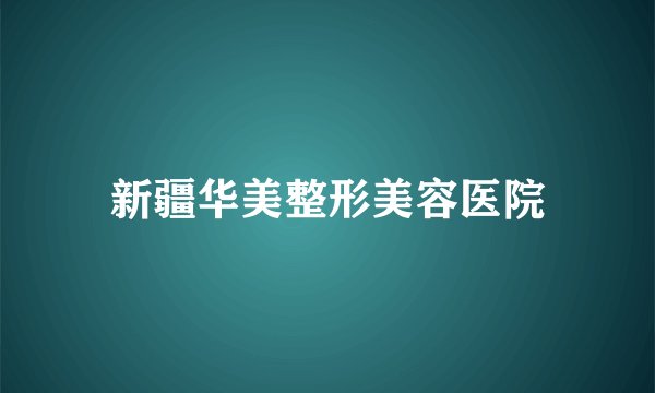 新疆华美整形美容医院