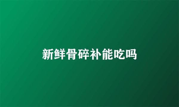 新鲜骨碎补能吃吗