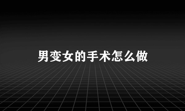 男变女的手术怎么做