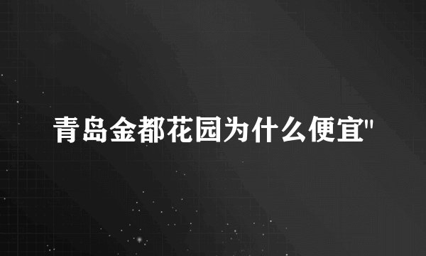 青岛金都花园为什么便宜
