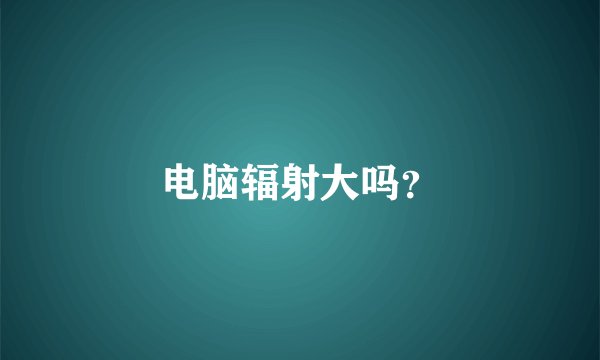 电脑辐射大吗？