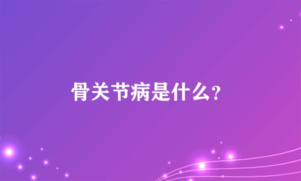 骨关节病是什么？