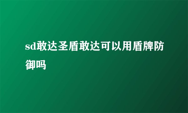 sd敢达圣盾敢达可以用盾牌防御吗