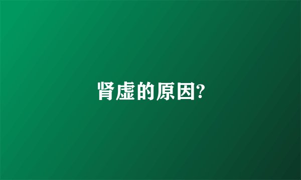 肾虚的原因?