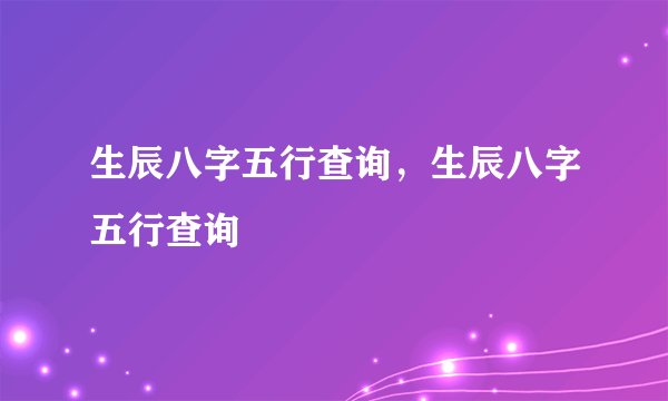 生辰八字五行查询,生辰八字五行查询
