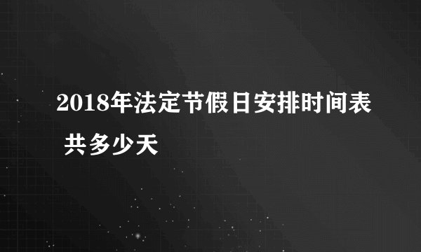 2018年法定节假日安排时间表 共多少天