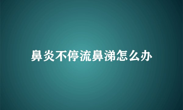 鼻炎不停流鼻涕怎么办