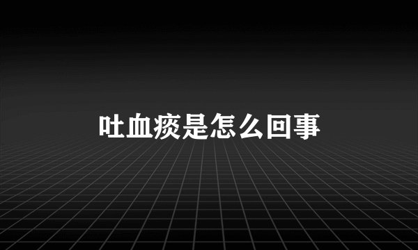 吐血痰是怎么回事