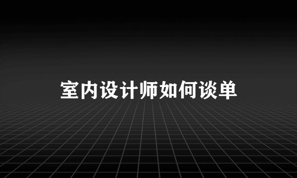 室内设计师如何谈单