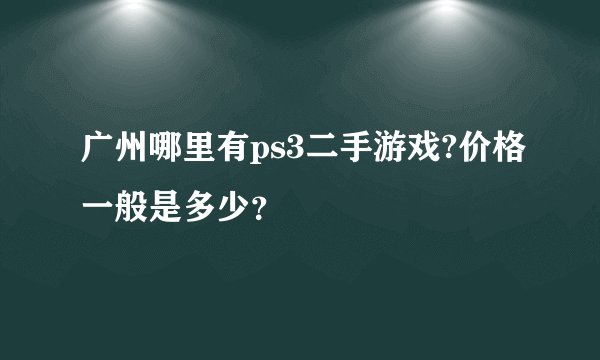 广州哪里有ps3二手游戏?价格一般是多少？