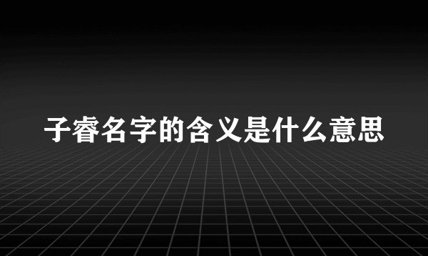 子睿名字的含义是什么意思