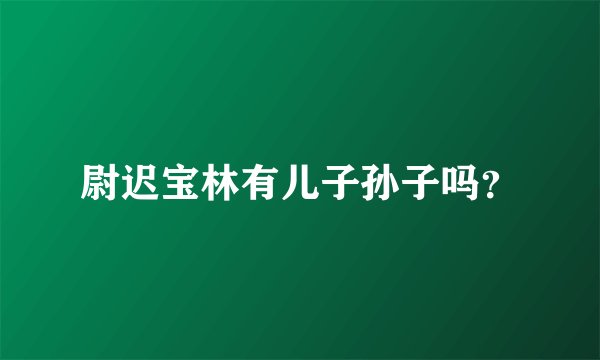 尉迟宝林有儿子孙子吗？