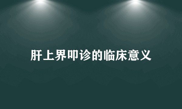 肝上界叩诊的临床意义