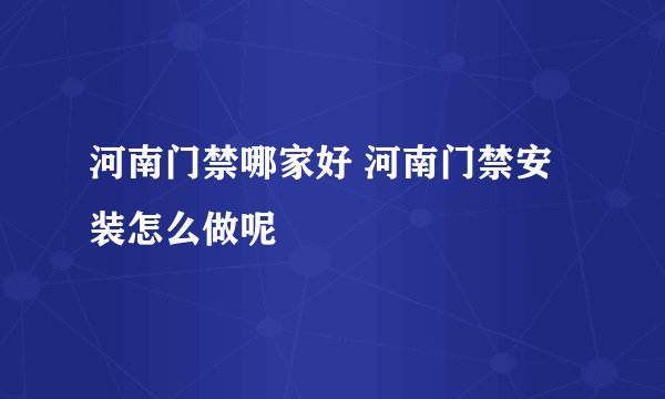 河南门禁哪家好 河南门禁安装怎么做呢