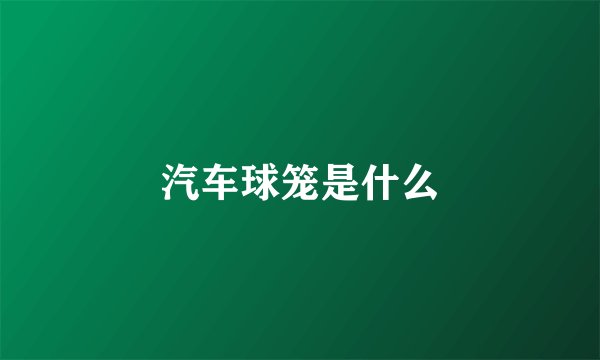 汽车球笼是什么