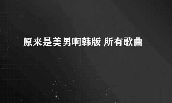 原来是美男啊韩版 所有歌曲