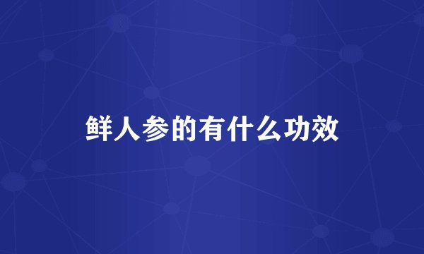 鲜人参的有什么功效