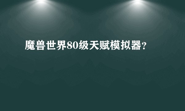 魔兽世界80级天赋模拟器？