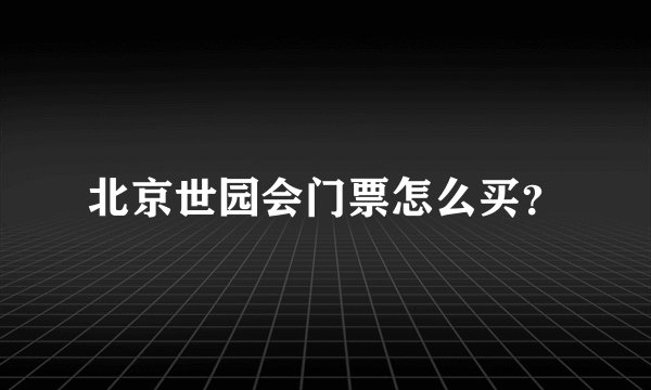 北京世园会门票怎么买？