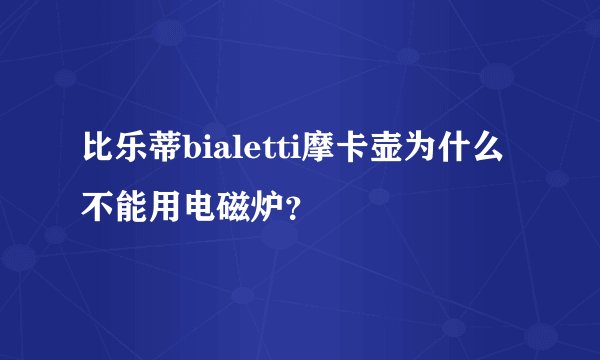 比乐蒂bialetti摩卡壶为什么不能用电磁炉？