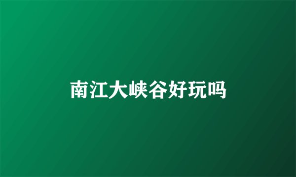 南江大峡谷好玩吗
