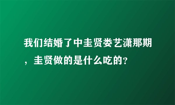 我们结婚了中圭贤娄艺潇那期，圭贤做的是什么吃的？