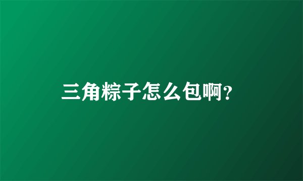 三角粽子怎么包啊？