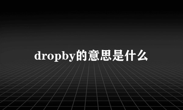dropby的意思是什么