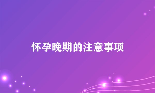 怀孕晚期的注意事项