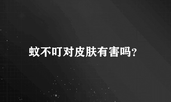 蚊不叮对皮肤有害吗？