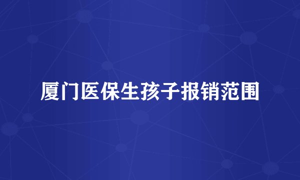 厦门医保生孩子报销范围