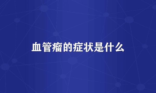 血管瘤的症状是什么